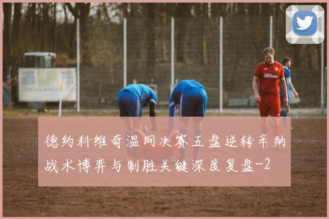 德约科维奇温网决赛五盘逆转辛纳战术博弈与制胜关键深度复盘