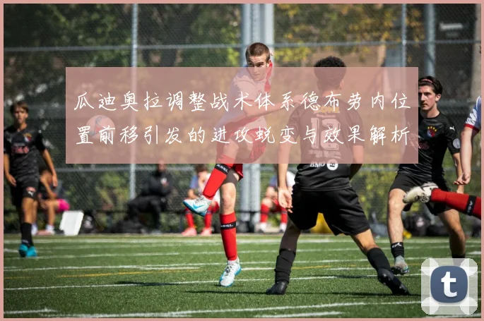 瓜迪奥拉调整战术体系德布劳内位置前移引发的进攻蜕变与效果解析