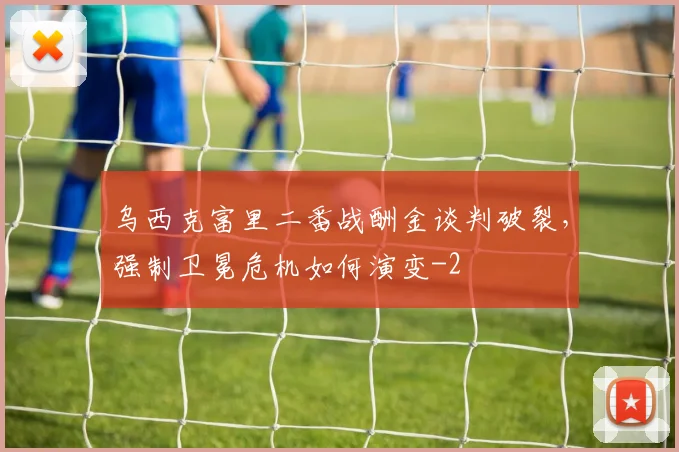 乌西克富里二番战酬金谈判破裂,强制卫冕危机如何演变