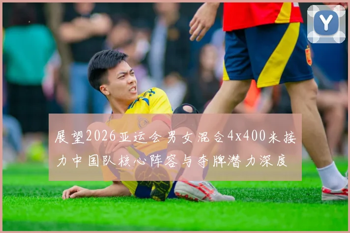 展望2026亚运会男女混合4x400米接力中国队核心阵容与夺牌潜力深度剖析
