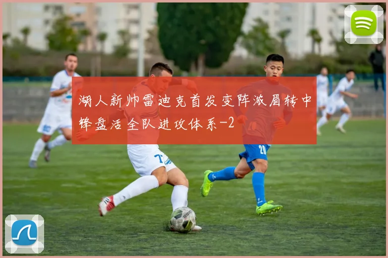 湖人新帅雷迪克首发变阵浓眉转中锋盘活全队进攻体系