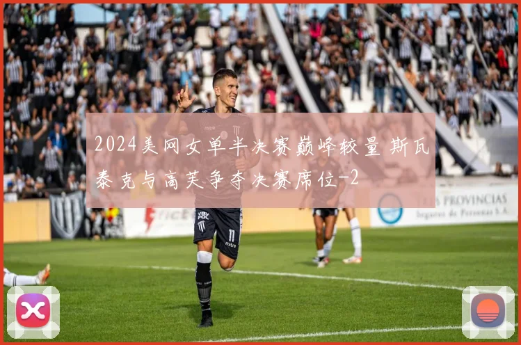 2024美网女单半决赛巅峰较量 斯瓦泰克与高芙争夺决赛席位