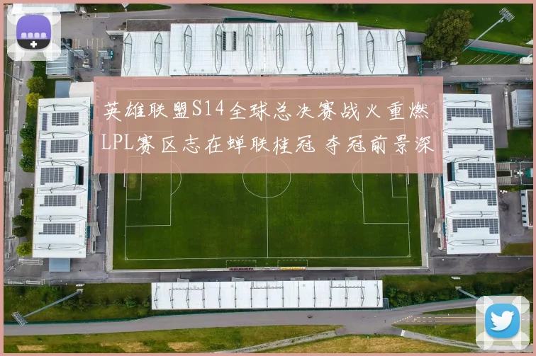 英雄联盟S14全球总决赛战火重燃 LPL赛区志在蝉联桂冠 夺冠前景深入分析
