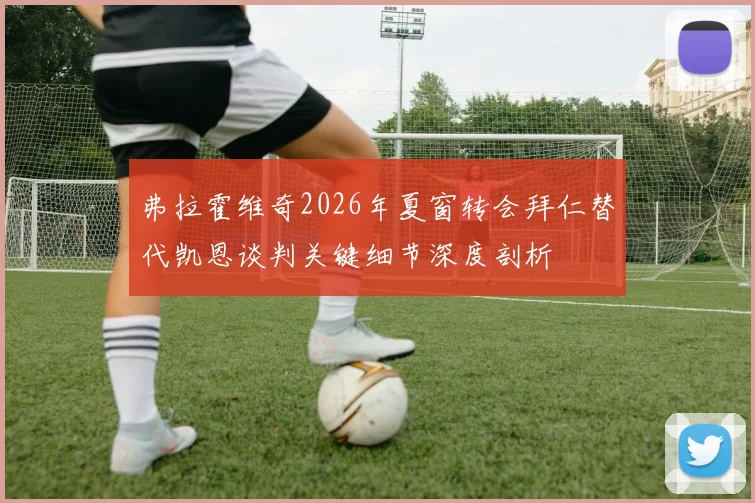 弗拉霍维奇2026年夏窗转会拜仁替代凯恩谈判关键细节深度剖析
