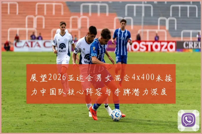 展望2026亚运会男女混合4x400米接力中国队核心阵容与夺牌潜力深度剖析