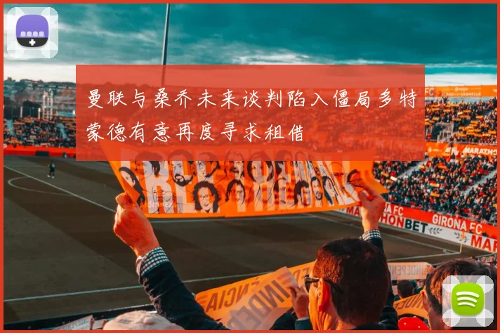 曼联与桑乔未来谈判陷入僵局多特蒙德有意再度寻求租借