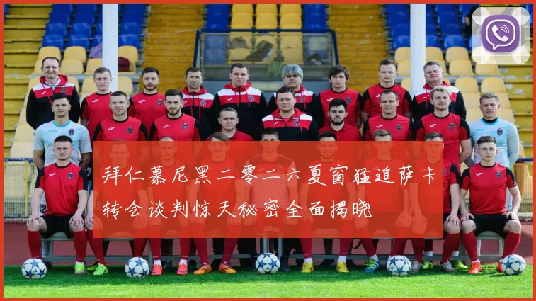 拜仁慕尼黑二零二六夏窗猛追萨卡转会谈判惊天秘密全面揭晓