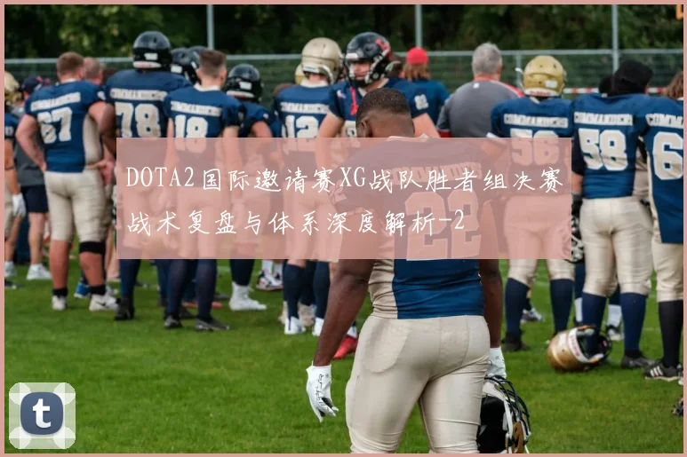 DOTA2国际邀请赛XG战队胜者组决赛战术复盘与体系深度解析